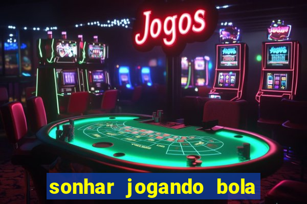 sonhar jogando bola e fazendo gol