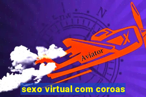 sexo virtual com coroas