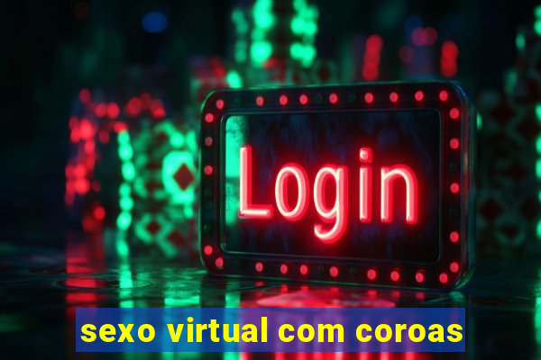 sexo virtual com coroas