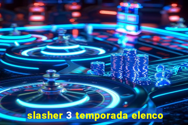 slasher 3 temporada elenco