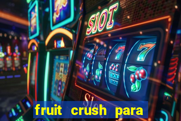 fruit crush para ganhar dinheiro