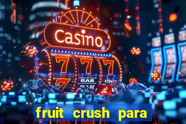 fruit crush para ganhar dinheiro