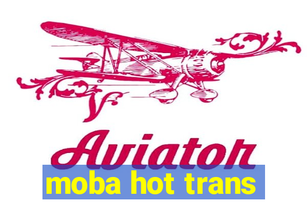 moba hot trans