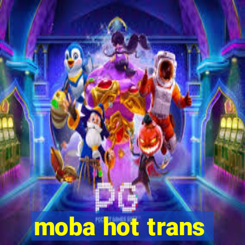 moba hot trans