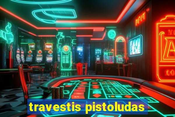 travestis pistoludas