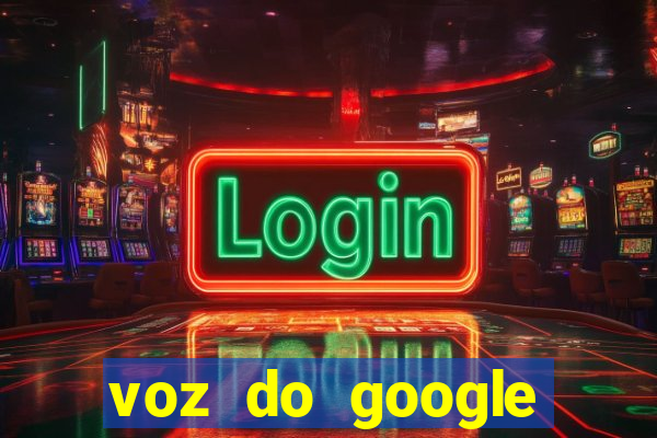 voz do google tradutor homem