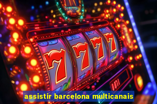 assistir barcelona multicanais