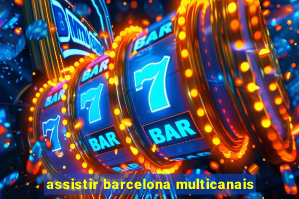 assistir barcelona multicanais