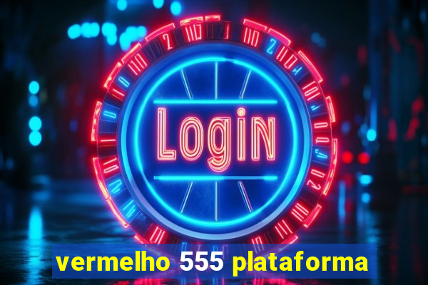 vermelho 555 plataforma