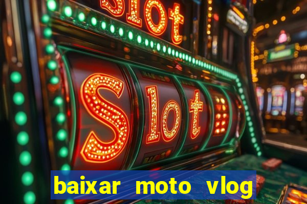 baixar moto vlog brasil dinheiro infinito