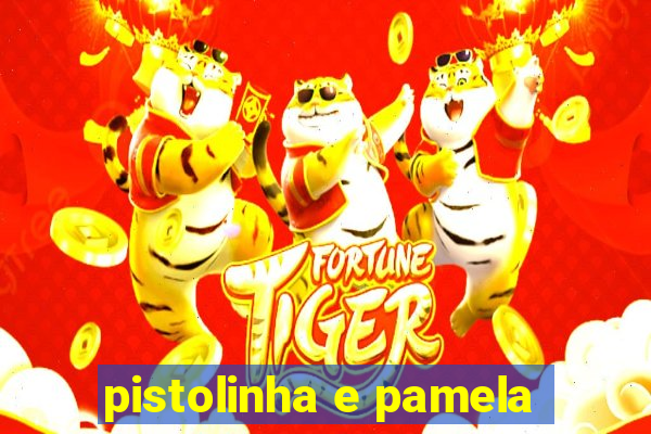 pistolinha e pamela