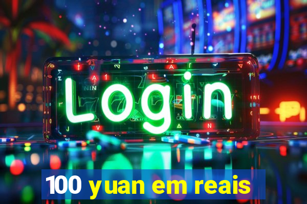 100 yuan em reais