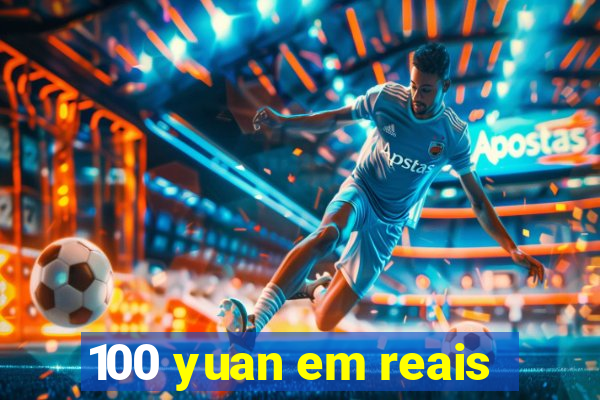 100 yuan em reais