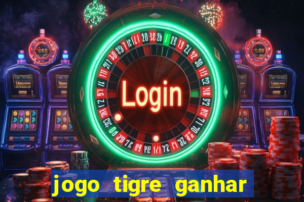 jogo tigre ganhar dinheiro de verdade