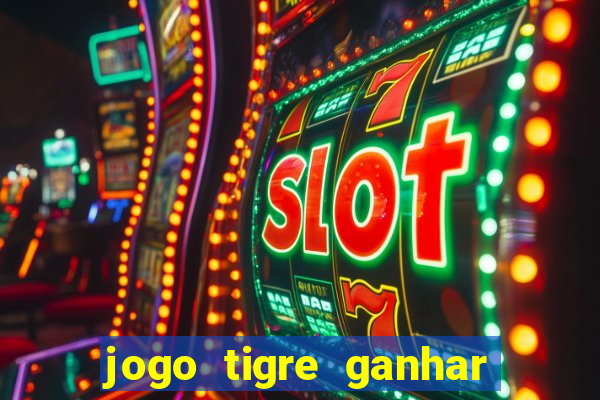 jogo tigre ganhar dinheiro de verdade