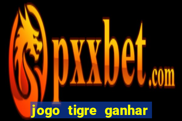 jogo tigre ganhar dinheiro de verdade