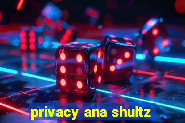 privacy ana shultz