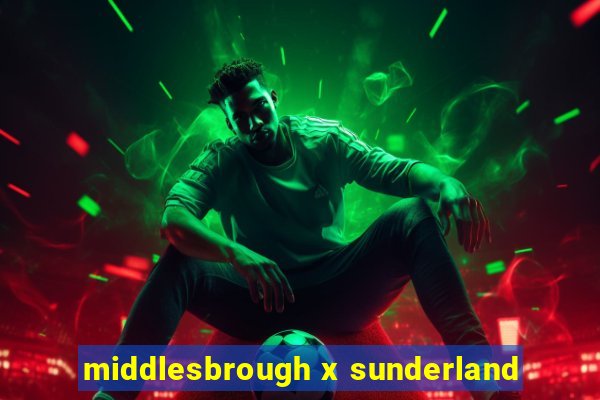 middlesbrough x sunderland