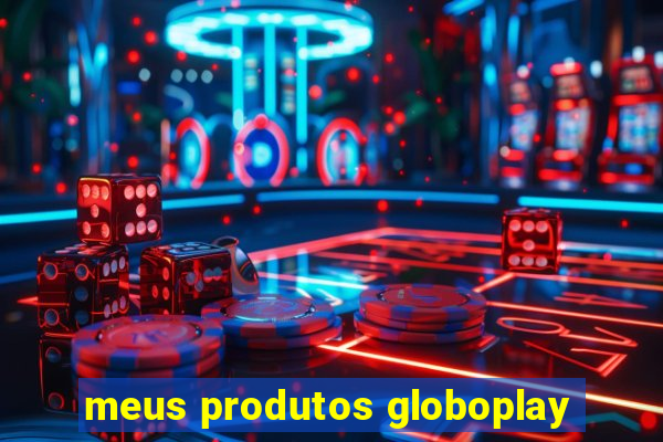 meus produtos globoplay