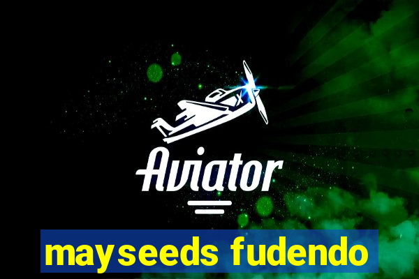 mayseeds fudendo