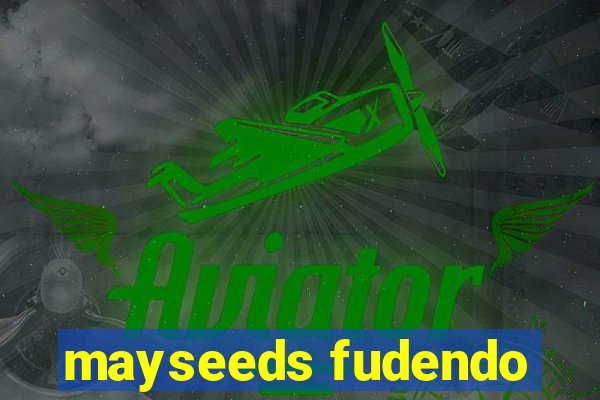 mayseeds fudendo