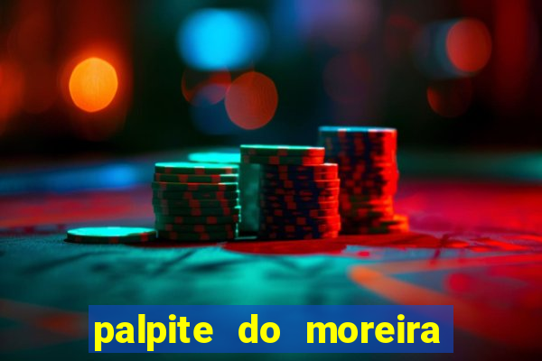 palpite do moreira de hoje