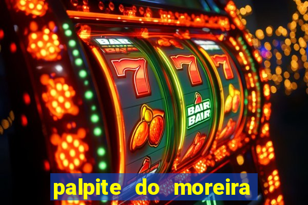 palpite do moreira de hoje