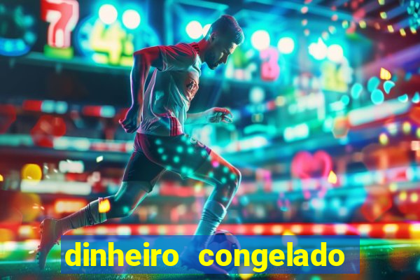 dinheiro congelado na plataforma