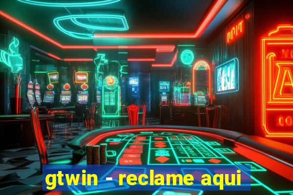 gtwin - reclame aqui