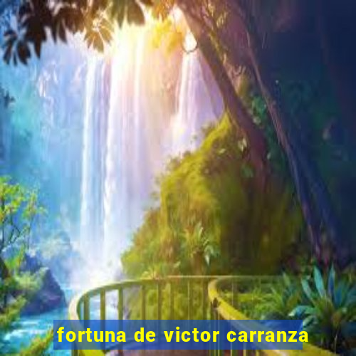 fortuna de victor carranza