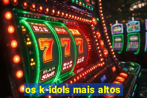 os k-idols mais altos