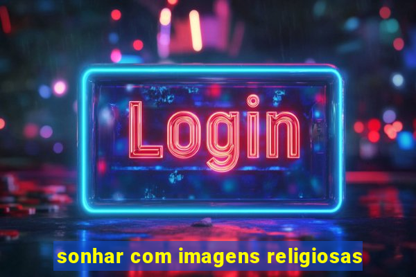 sonhar com imagens religiosas