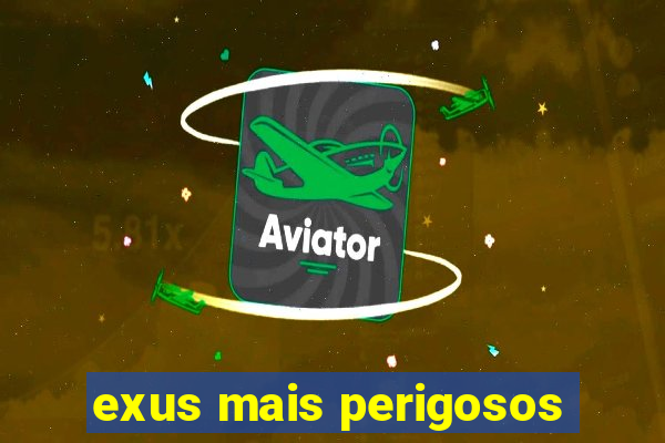 exus mais perigosos