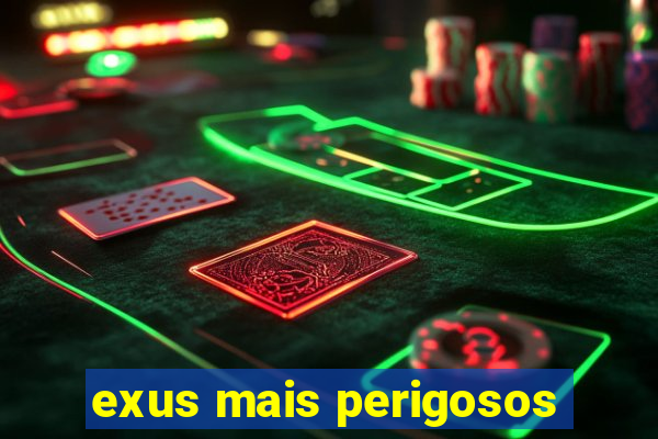 exus mais perigosos