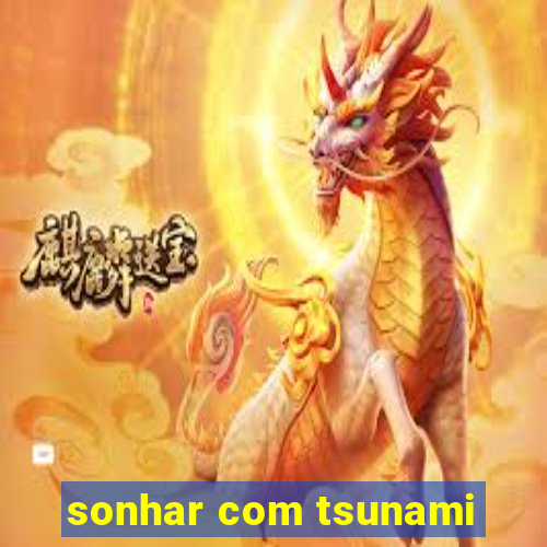 sonhar com tsunami