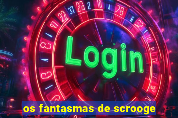 os fantasmas de scrooge