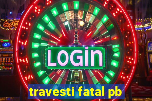 travesti fatal pb