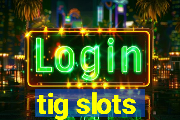 tig slots