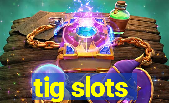 tig slots