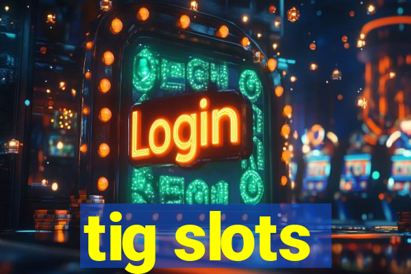 tig slots