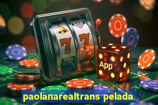 paolanarealtrans pelada