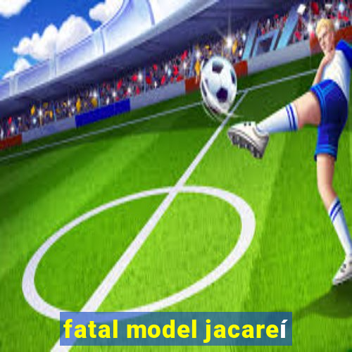 fatal model jacareí