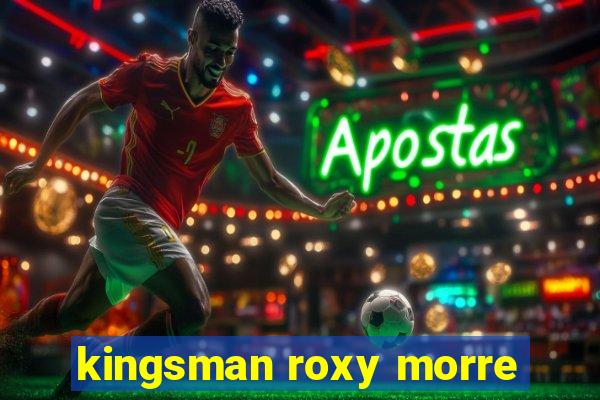 kingsman roxy morre