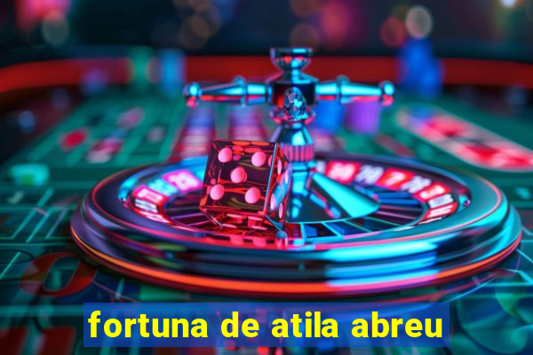 fortuna de atila abreu