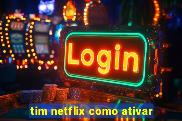 tim netflix como ativar