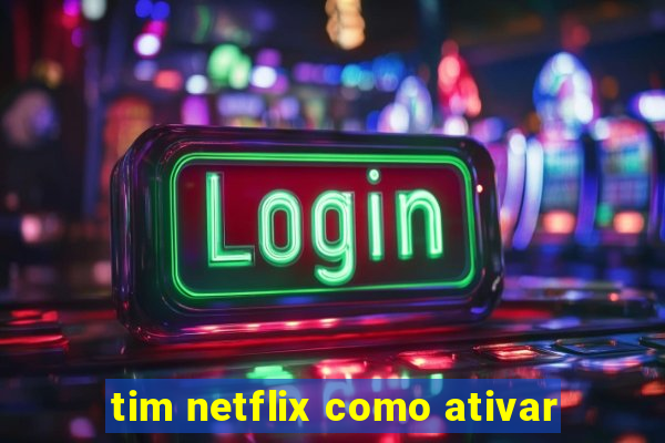 tim netflix como ativar