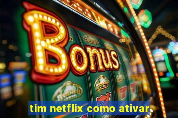 tim netflix como ativar