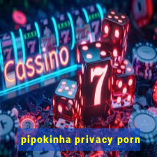 pipokinha privacy porn