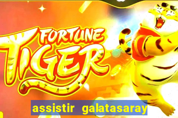 assistir galatasaray ao vivo