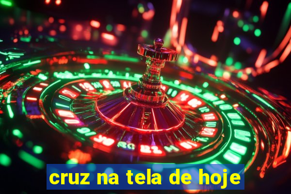 cruz na tela de hoje